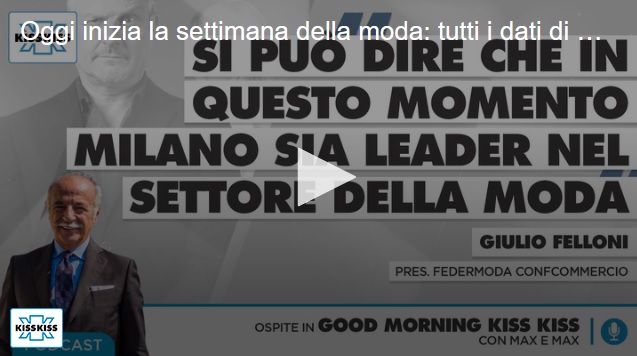 La Settimana della moda di Milano: su Radio Kiss Kiss, l’analisi di Giulio Felloni, Presidente Federazione Moda Italia-Confcommercio